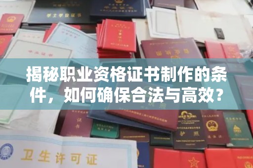 余姚揭秘职业资格证书制作的条件，如何确保合法与高效？